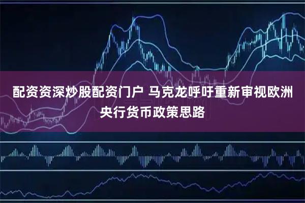 配资资深炒股配资门户 马克龙呼吁重新审视欧洲央行货币政策思路