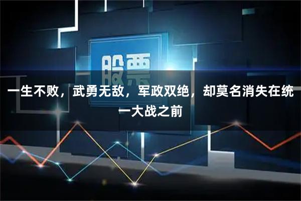 一生不败,武勇无敌,军政双绝,却莫名消失在统一大战之前