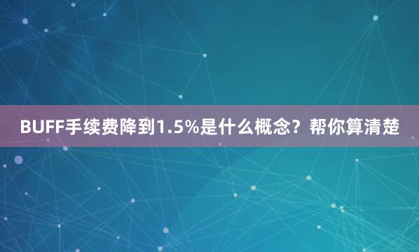 BUFF手续费降到1.5%是什么概念？帮你算清楚