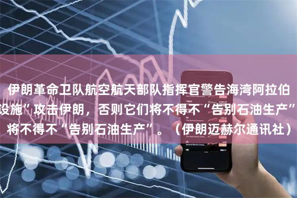 伊朗革命卫队航空航天部队指挥官警告海湾阿拉伯国家，不要利用“敌方设施”攻击伊朗，否则它们将不得不“告别石油生产”。（伊朗迈赫尔通讯社）