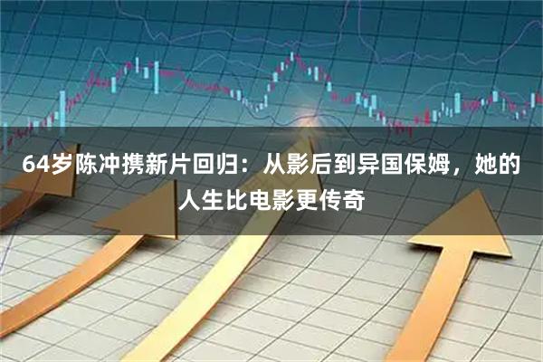 64岁陈冲携新片回归：从影后到异国保姆，她的人生比电影更传奇