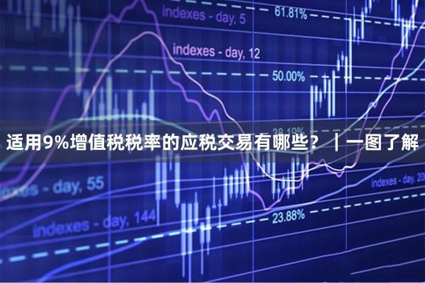 适用9%增值税税率的应税交易有哪些？｜一图了解