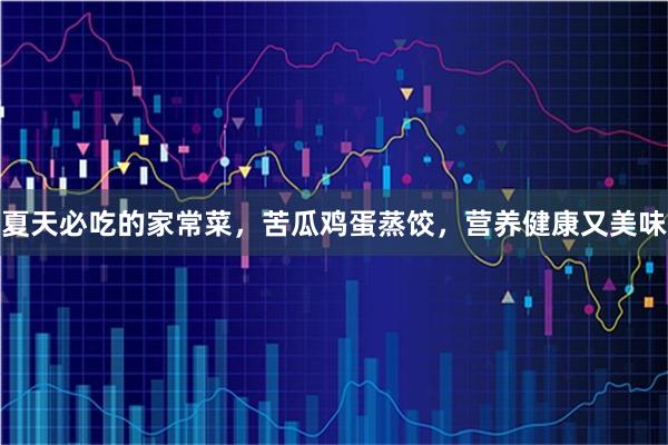 夏天必吃的家常菜，苦瓜鸡蛋蒸饺，营养健康又美味