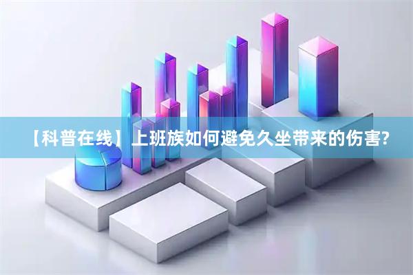 【科普在线】上班族如何避免久坐带来的伤害?