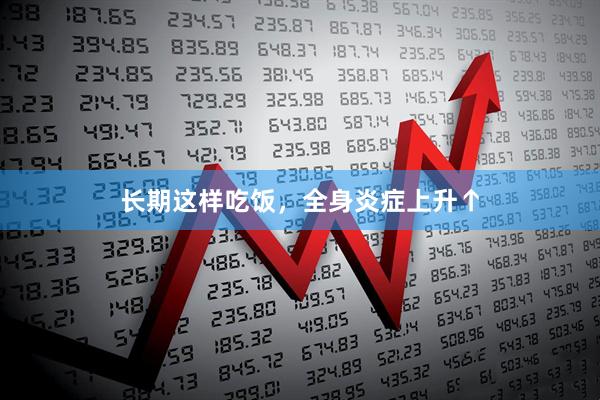长期这样吃饭，全身炎症上升↑