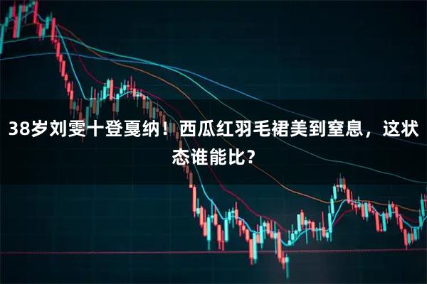38岁刘雯十登戛纳！西瓜红羽毛裙美到窒息，这状态谁能比？