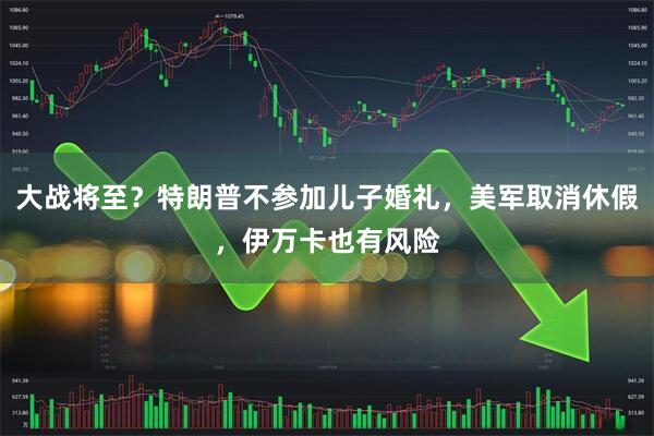 大战将至？特朗普不参加儿子婚礼，美军取消休假，伊万卡也有风险