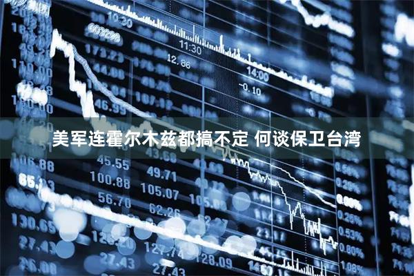 美军连霍尔木兹都搞不定 何谈保卫台湾