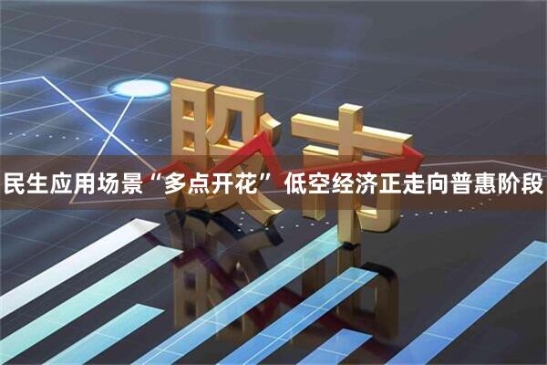 民生应用场景“多点开花” 低空经济正走向普惠阶段