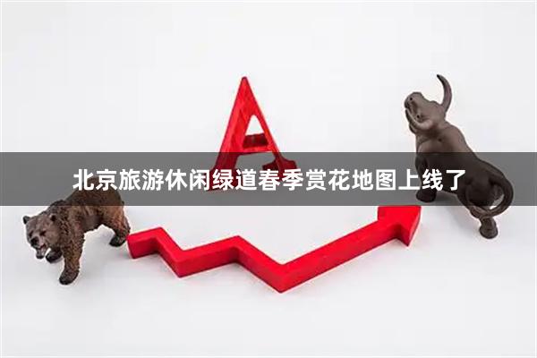 北京旅游休闲绿道春季赏花地图上线了