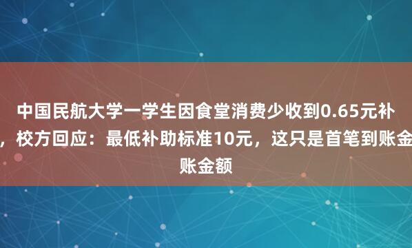 中国民航大学一学生因食堂消费少收到0.65元补助，校方回应：最低补助标准10元，这只是首笔到账金额