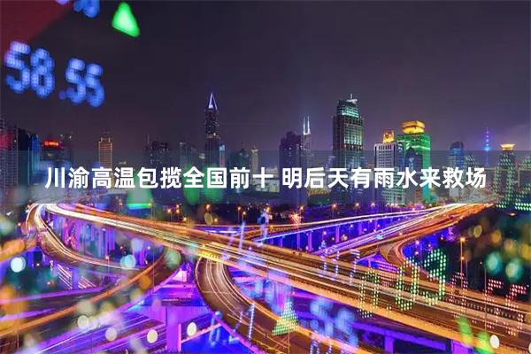 川渝高温包揽全国前十 明后天有雨水来救场