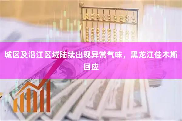 城区及沿江区域陆续出现异常气味，黑龙江佳木斯回应