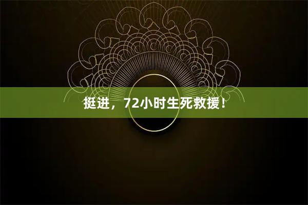 挺进，72小时生死救援！